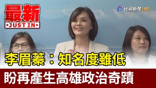 李眉蓁：知名度雖低 盼再產生高雄政治奇蹟【最新快訊】