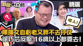 【精選】陳揮文自虧「老又胖」不去打仗！徐巧芯笑翻：16歲以上都要去！被游淑慧認錯傻眼：我頭髮比「郭正亮」多！ 【新聞大白話】#陳揮文平板show#熱搜大來賓