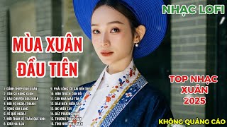 MÙA XUÂN ĐẦU TIÊN | LK NHẠC XUÂN 2025 | LK NHẠC QUÊ HƯƠNG | LK NHẠC LOFI CHILL HAY NHẤT