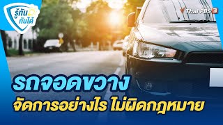 รถจอดขวาง จัดการอย่างไร ไม่ผิดกฎหมาย | รู้ทันกันได้