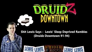 Shit Lewis Says - Lewis' Sleep Deprived Rambles (Druidz episodes 91-94)