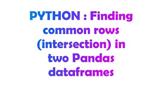 PYTHON : Finding common rows (intersection) in two Pandas dataframes