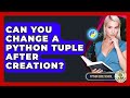 Can You Change A Python Tuple After Creation? - Python Code School