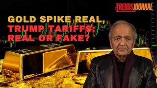 GOLD SPIKE REAL, TRUMP TARIFFS: REAL OR FAKE?