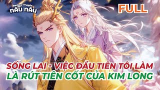 FULL | SỐNG LẠI - VIỆC ĐẦU TIÊN TÔI LÀM LÀ RÚT TIÊN CỐT CỦA KIM LONG | REVIEW TRUYỆN NÂU NÂU