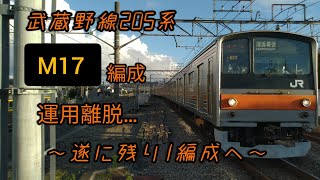 【運用離脱…】武蔵野線205系 M17編成運用離脱…… 〜遂にのこり1編成へ……〜