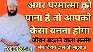 अगर परमात्मा को पाना है तो आपको कैसा बनना होगा,जीवन बदलने वाला सत्संग ,संत विराग दास जी महराज