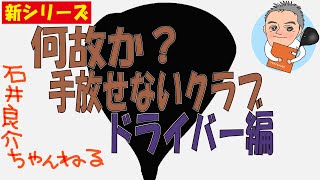 【新シリーズ】石井プロが「何故か？手放せないクラブ⁉」！第2弾はあのドライバーです