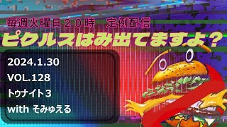 定例配信　ピクルスはみ出てますよ？2024/01/30 VOL.128 トゥナイト３withそみゅえる回