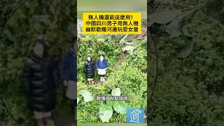 無人機還能這麼用！中國四川一男子用無人機幽默勸離河邊玩耍女童。#中國 #無人機