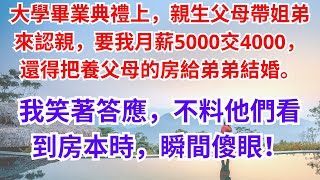 大學畢業典禮上，親生父母帶姐弟來認親，要我月薪5000交4000，還得把養父母的房給弟弟結婚。我笑著答應，不料他們看到房本時，瞬間傻眼！#懷舊五月 #暖心故事