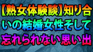 【熟女体験談】知り合いの結婚女性そして忘れられない思い出！