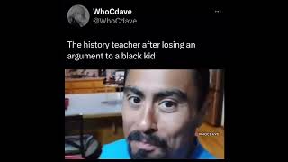 the history teacher after losing an argument to a black kid