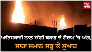 ਆਤਿਸ਼ਬਾਜੀ ਨਾਲ ਲੱਗੀ ਕਬਾੜ ਦੇ ਗੋਦਾਮ 'ਚ ਅੱਗ , ਸਾਰਾ ਸਮਾਨ ਸੜ੍ਹ ਕੇ ਸੁਆਹ