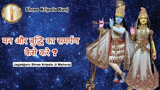 मन और बुद्धि का समर्पण कैसे करें ? - Jagadguru Shri Kripalu Ji Maharaj