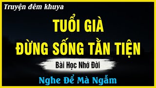 Càng Nghe Càng Thấm - TUỔI GIÀ ĐỪNG SỐNG TẰN TIỆN | Đọc Truyện Đêm Khuya