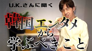 【U.K.さん教えて】「韓国エンタメから学ぶべきこと」