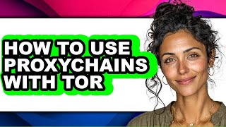 How to Use Proxychains with Tor (full Guide)