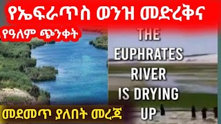 Ethiopia_መላዉን አለም ጭንቀት ዉስጥ የከተተዉ የኤፍራጥስ ወንዝ መድረቅ...