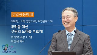 “두려움 대신 구원의 노래를 부르라!” (사26:1-7) - 하나님 보시기에 참좋았더라 교회 / 이선세 목사