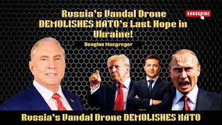 Douglas Macgregor : Russia’s Vandal Drone Crushes NATO’s Last Stand in Ukraine!