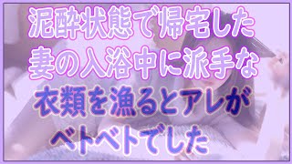 【修羅場】泥酔状態で帰宅した妻の入浴中に派手な衣類を漁るとアレがベトベトでした。