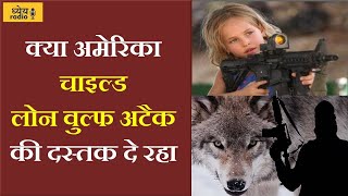 Dhyeya Radio :क्या अमेरिका चाइल्ड लोन वुल्फ अटैक की दस्तक दे रहा!