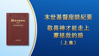 末世基督座談紀要《敬畏神才能走上蒙拯救的路》上集