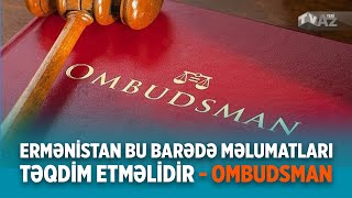 ERMƏNİSTAN BU BARƏDƏ MƏLUMATLARI TƏQDİM ETMƏLİDİR - OMBUDSMAN