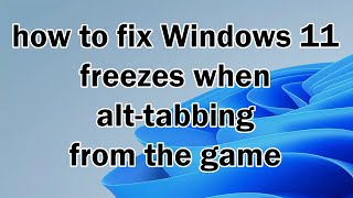 how to fix Windows 11 freezes when alt-tabbing from the game