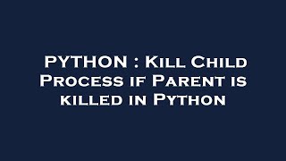 PYTHON : Kill Child Process if Parent is killed in Python