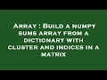 Array : Build a numpy sums array from a dictionary with cluster and indices in a matrix