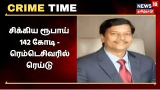 Crime Time | சிக்கிய ரூபாய் 142 கோடி - ரெம்டெசிவரில் ரெய்டு | Remdesivir