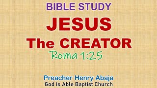 Jesus  The Creator (Romans 1:25) - Bible Study Preacher Henry Abaja