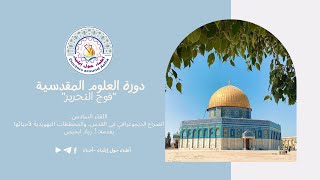 اللقاء السادس: الصراع الديموغرافي في القدس، والمخططات التهويدية لأحيائها