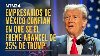 Empresarios de México confían en que se frene el arancel de 25% anunciado por Trump