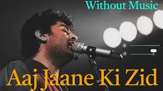 Aaj Jaane Ki Zid Without Music | (Vocals Only) | Arijit Singh Lyrics
