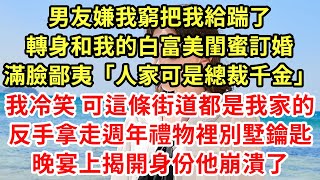 男友嫌我窮把我給踹了，轉身和我的白富美閨蜜訂婚，滿臉鄙夷「人家可是總裁千金」我冷笑 可這條街道都是我家的，反手拿走週年禮物裡別墅鑰匙晚宴上揭開身份他崩潰了 #為人處世#養老#中年#情感故事