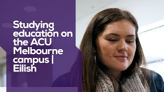 Studying education on the ACU Melbourne campus | Eilish