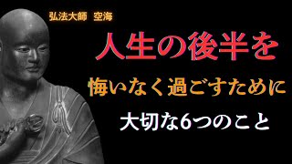 【解説】空海の深遠な教え。人生の後半を悔いなく過ごすための6つの考え方。穏やかで心豊かな老後にするために知っておきたい6つのこと。