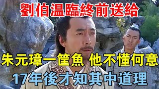 劉伯溫臨終前送給朱元璋一筐魚，他不懂何意，17年後才知其中道理 【歷史長河錄】