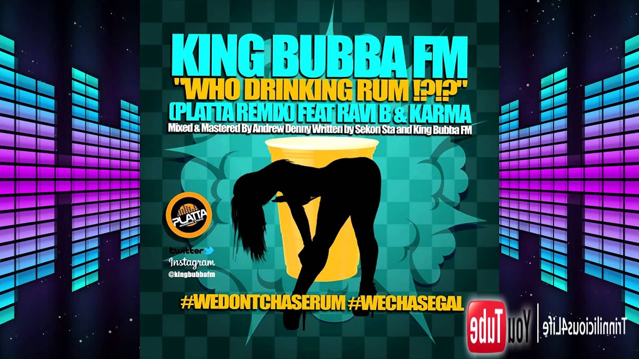 King Bubba FM Ft. Ravi B & Karma - Who Drinking Rum [Platta Remix]2015 ...