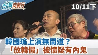 【台灣向前行】 韓國瑜上演無間道？「放韓假」被懷疑有內鬼？2019.10.11 (下)