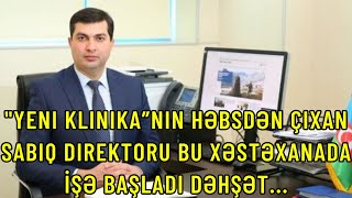 Yeni Klinika”nın həbsdən çıxan sabiq direktoru bu xəstəxanada İŞƏ BAŞLADI