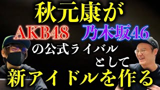 【アイドル業界に激震】あの秋元康が10年ぶりに動く！AKB48・乃木坂46に新たな公式ライバルとなる新アイドルグループ爆誕へ！