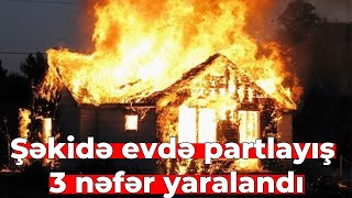 Şəkidə evdə partlayış olub, ana və iki körpəsi ağır yanıq xəsarəti alıb