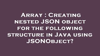 Array : Creating nested JSON object for the following structure in Java using JSONObject?