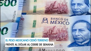 El peso mexicano cedió terreno frente al dólar al cierre de semana