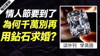 外刊精讀（第627期）｜情人節要到了，為何千萬別再用鉆石求婚？  ——經濟學人｜聽新聞學英語｜時事英文｜美國新聞解讀｜英語閱讀｜英文寫作｜英語聽力｜詞匯量暴漲｜精讀英語新聞｜如何讀懂英文新聞｜英語外刊