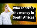 Who controls the money in South Africa?